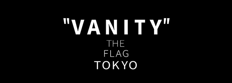VANITY THE FLAG TOKYO　ヴァニティ ザ フラッグ トウキョウ